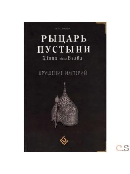 Рыцарь пустыни. Халиб ибн ал Валид. Крушение империй. 