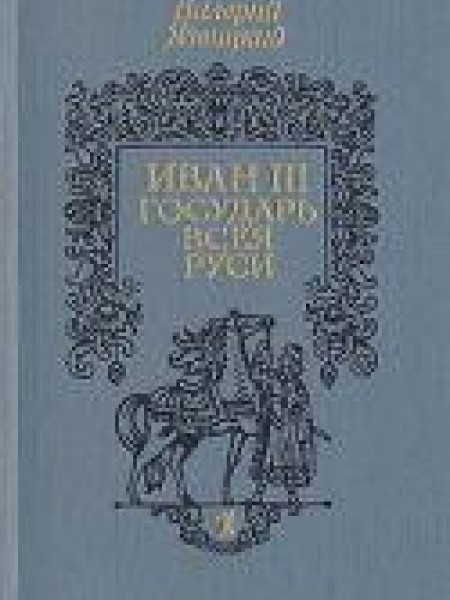 Иван III - государь всея Руси. В трех книгах. 