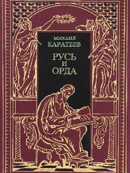 Русь и орда. Историческая эпопея в 2 томах. Том 1. Ярлык великого хана. Карач-Мурза 
