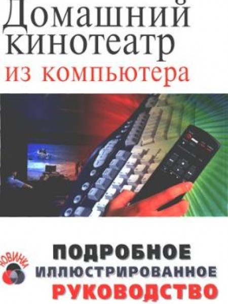 Домашний кинотеатр из компьютера. Подробное иллюстрированное руководство.