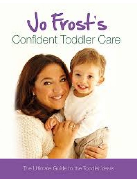 Jo Frost's Confident Toddler Care: The Ultimate Guide to The Toddler Years