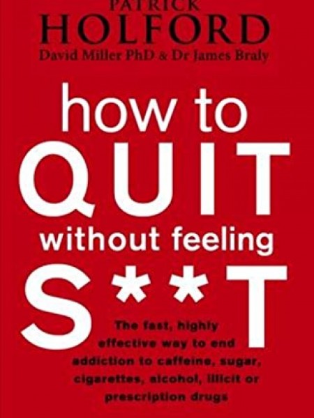 How To Quit Without Feeling S**T : The fast, highly effective way to end addiction to caffeine, suga