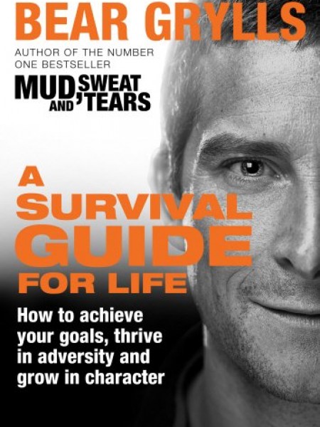 A survival guide for life: how to achieve your goals, thrive in adversity and grow in character