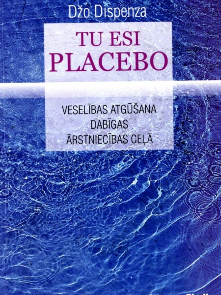 Tu esi placebo. Veselības atgūšana dabīgas ārstniecības ceļā
