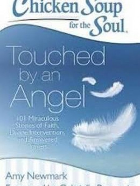 Chicken Soup for the Soul: Touched by an Angel : 101 Miraculous Stories of Faith, Divine Interventio