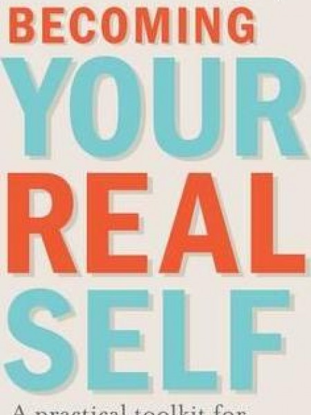 Becoming Your Real Self : A Practical Toolkit for Managing Life's Challenges