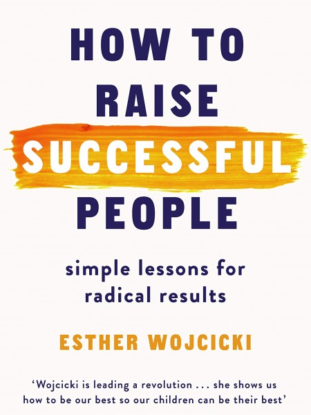 How to Raise Successful People: Simple Lessons for Radical Results