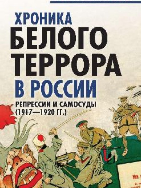 Хроника белого террора в России. Репрессии и самосуды (1917-1920 гг )