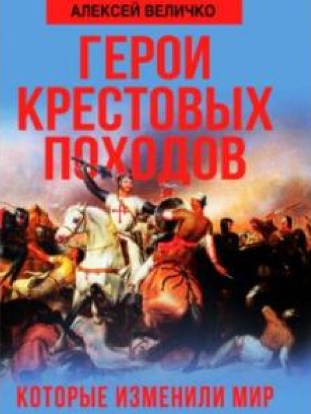 Герои крестовых походов, которые изменили мир