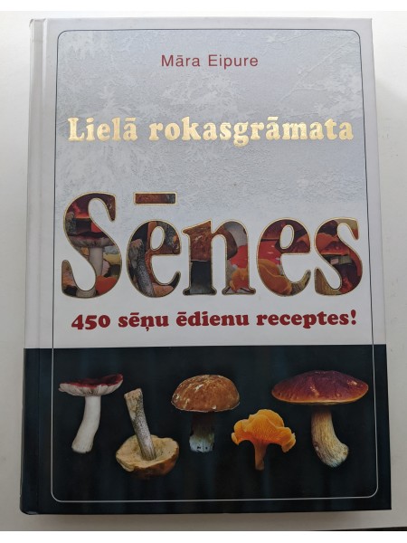 Lielā rokasgrāmata. Sēnes, 450 sēņu edienu receptes!