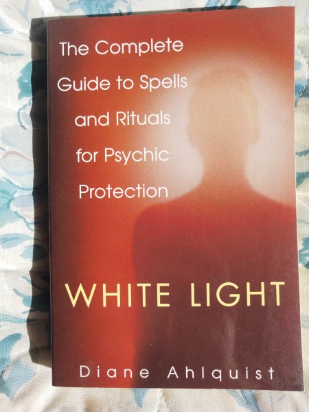 White Light The complete guide to Spells and Rituals for Psychic Protection