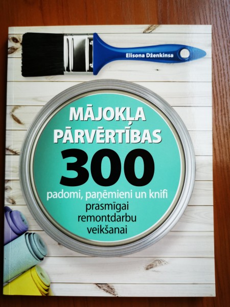 Mājokļa pārvērtības 300 padomi, paņēmieni un knifi prasmīgai remontdarbu veikšanai