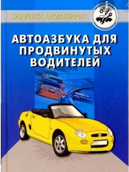 Автоазбука для продвинутых водителей: эксплуатация и ремонт автомобиля