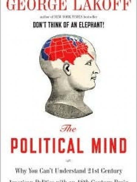 The Political Mind: Why You Can't Understand 21st-Century American Politics with an 18th-Century Bra