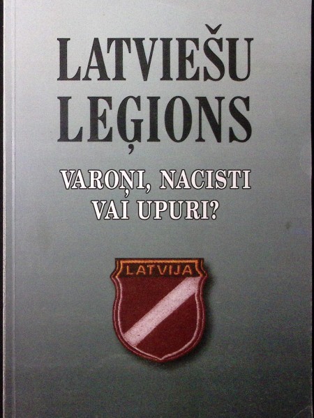 Latviešu leģions. Varoņi, nacisti vai upuri? No ASV nacionālā arhīva kara noziegumu izmeklēšanas mat