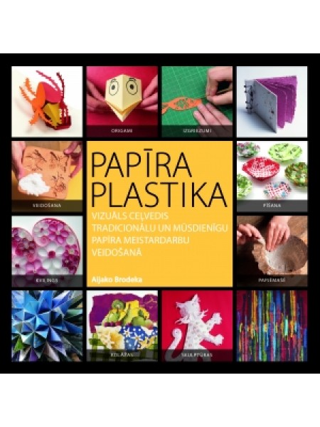Papīra plastika : vizuāls ceļvedis tradicionālu un mūsdienīgu papīra meistardarbu veidošanā