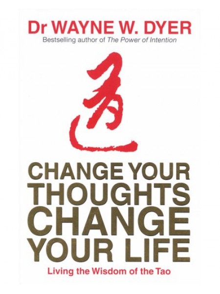 Change Your Thoughts, Change Your Life - Living The Wisdom Of The Tao