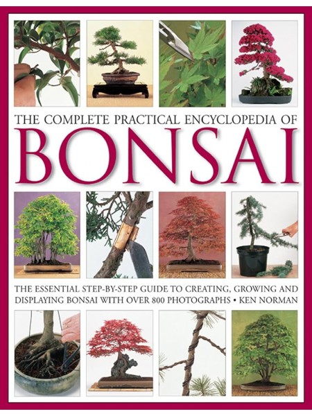 The Complete Practical Encyclopedia of Bonsai: The Essential Step-by-Step Guide to Creating, Growing