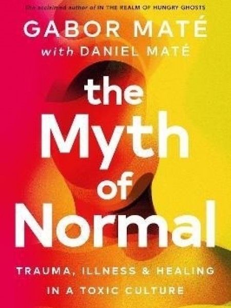 The Myth of Normal Trauma, Illness & Healing in a Toxic Culture