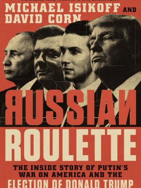 Russian Roulette: The Inside Story of Putin's War on America and The Election of Donald Trump