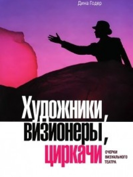 Художники, визионеры, циркачи: Очерки визуального театра