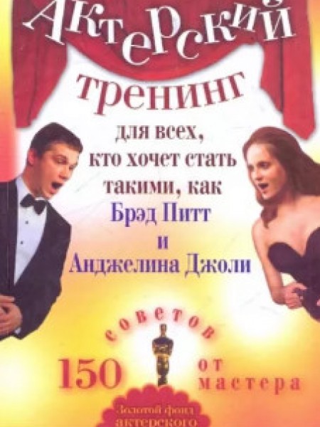 Актерский тренинг для всех, кто хочет стать такими, как Брэд Питт и Анджелина Джоли. 150 советов