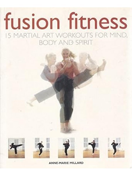 Fusion Fitness: 15 Martial Art Workouts for Mind, Body and Spirit