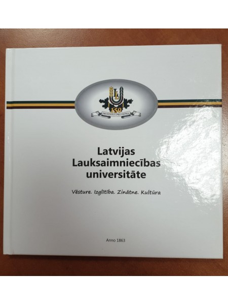 Latvijas Lauksaimniecības universitāte : Vēsture. Izglītība. Zinātne. Kultūra