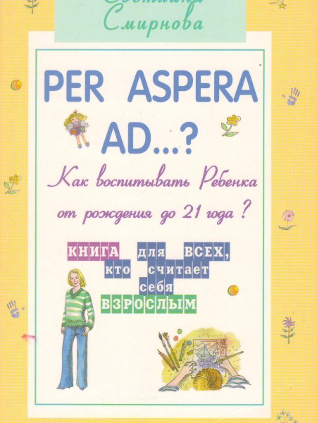 Per aspera ad ...?: как воспитывать ребенка от рождения до 21 года?