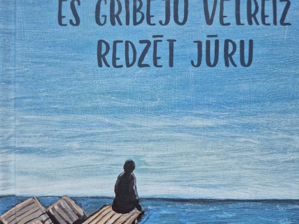 Es gribēju vēlreiz redzēt jūru