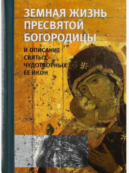 Земная жизнь Пресвятой Богородицы и описание святых чудотворных её икон